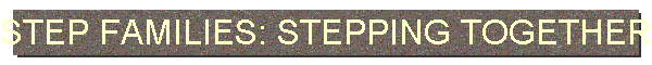 STEP FAMILIES: STEPPING TOGETHER